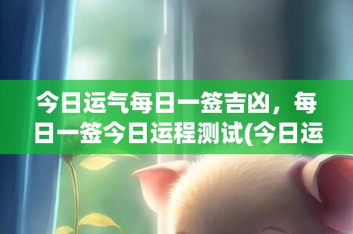 今天的运气每日一签，探索好运的秘密